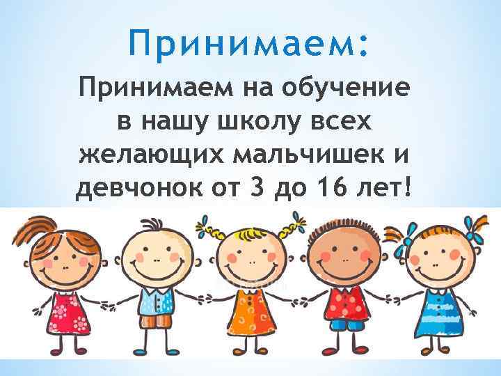 Принимаем: Принимаем на обучение в нашу школу всех желающих мальчишек и девчонок от 3