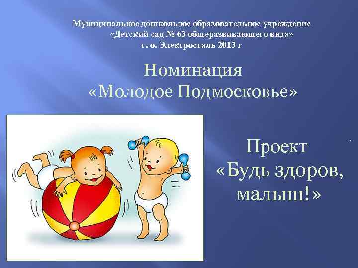 Муниципальное дошкольное образовательное учреждение «Детский сад № 63 общеразвивающего вида» г. о. Электросталь 2013