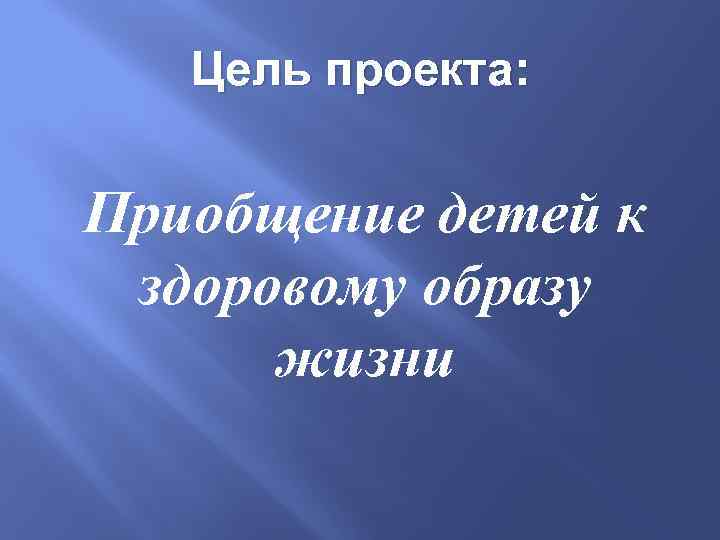 Цель проекта: Приобщение детей к здоровому образу жизни 