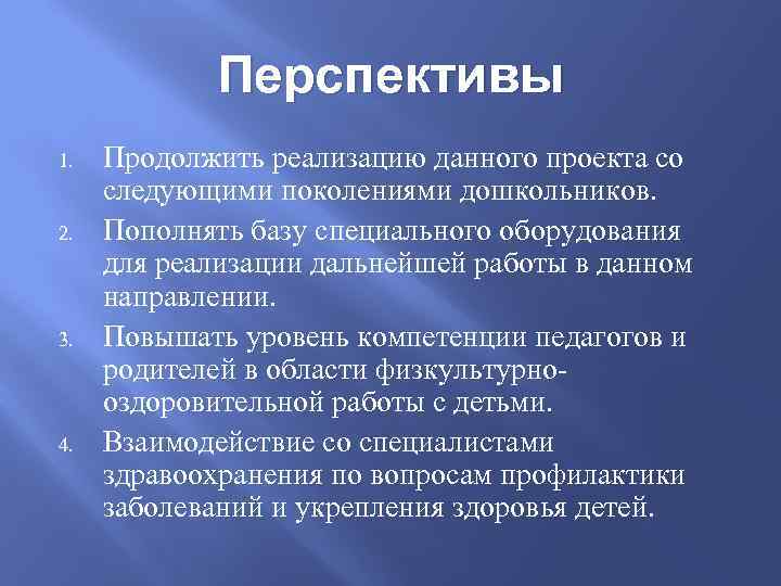 Перспективы 1. 2. 3. 4. Продолжить реализацию данного проекта со следующими поколениями дошкольников. Пополнять