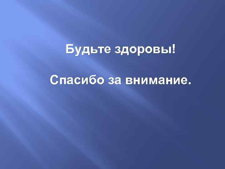 Будьте здоровы! Спасибо за внимание. 