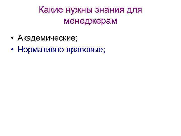 Какие нужны знания для менеджерам • Академические; • Нормативно-правовые; 