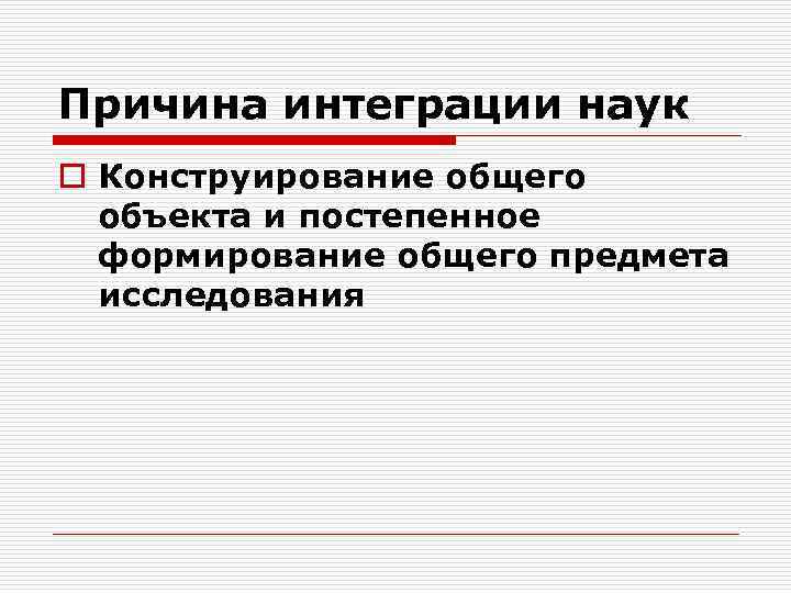 Причина интеграции наук o Конструирование общего объекта и постепенное формирование общего предмета исследования 