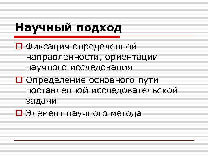 Научный подход o Фиксация определенной направленности, ориентации научного исследования o Определение основного пути поставленной