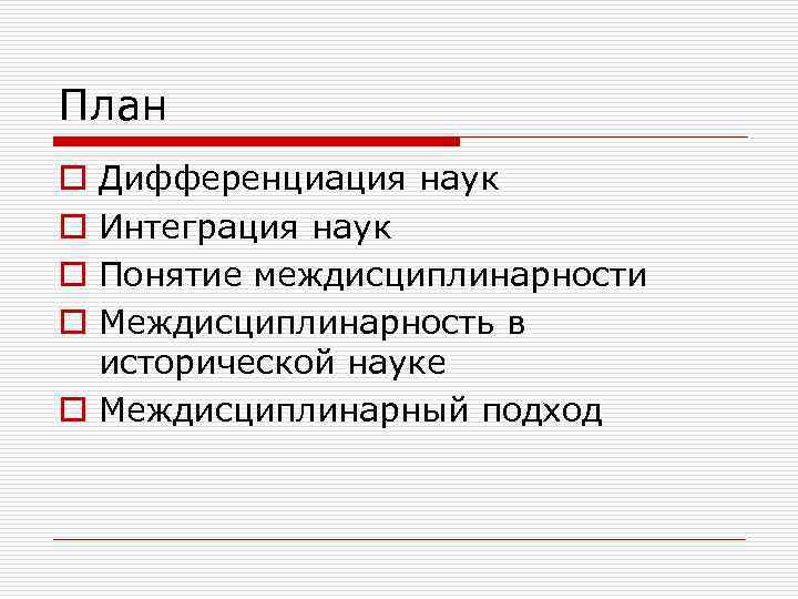 План Дифференциация наук Интеграция наук Понятие междисциплинарности Междисциплинарность в исторической науке o Междисциплинарный подход