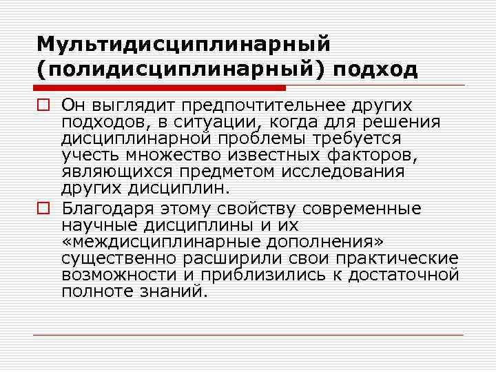 Мультидисциплинарный (полидисциплинарный) подход o Он выглядит предпочтительнее других подходов, в ситуации, когда для решения