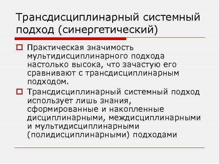 Трансдисциплинарный системный подход (синергетический) o Практическая значимость мультидисциплинарного подхода настолько высока, что зачастую его