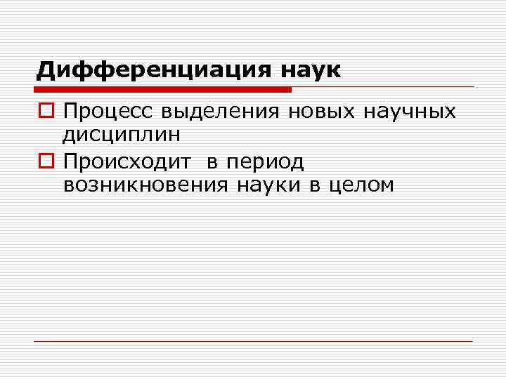 Дифференциация наук o Процесс выделения новых научных дисциплин o Происходит в период возникновения науки