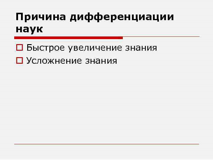 Причина дифференциации наук o Быстрое увеличение знания o Усложнение знания 