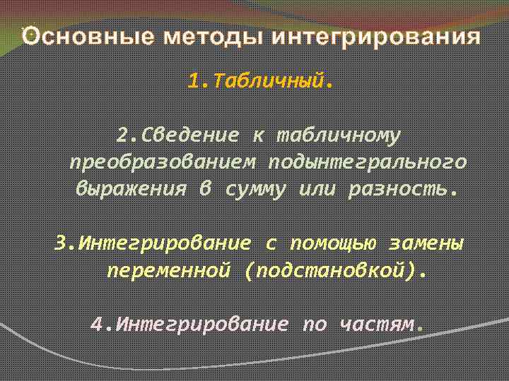 Основные методы интегрирования 1. Табличный. 2. Сведение к табличному преобразованием подынтегрального выражения в сумму