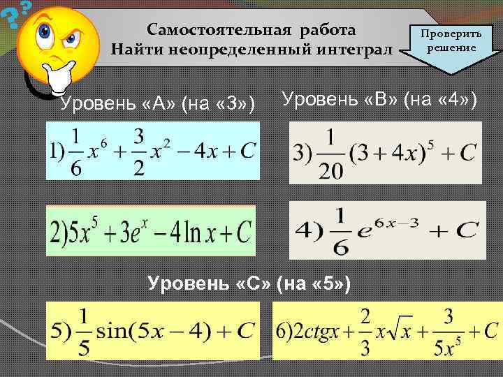 Cамостоятельная работа Найти неопределенный интеграл Уровень «А» (на « 3» ) Проверить решение Уровень