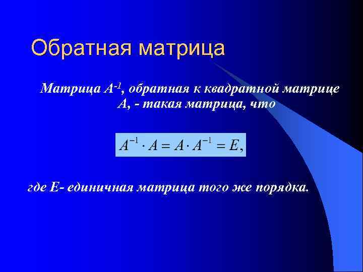 Обратная матрица Матрица А-1, обратная к квадратной матрице А, - такая матрица, что где
