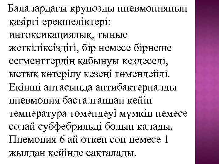 Балалардағы крупозды пневмонияның қазіргі ерекшеліктері: интоксикациялық, тыныс жеткіліксіздігі, бір немесе бірнеше сегменттердің қабынуы кездеседі,