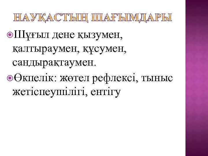  Шұғыл дене қызумен, қалтыраумен, құсумен, сандырақтаумен. Өкпелік: жөтел рефлексі, тыныс жетіспеушілігі, ентігу 