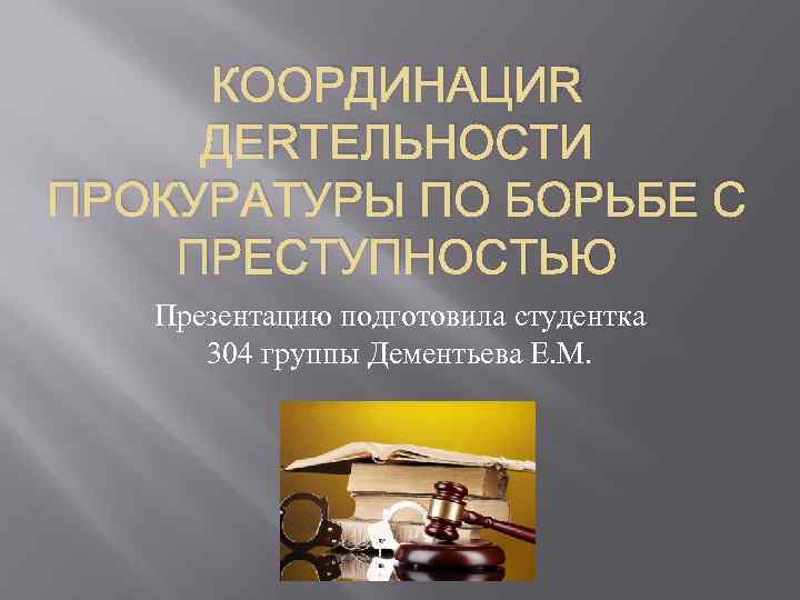 КООРДИНАЦИЯ ДЕЯТЕЛЬНОСТИ ПРОКУРАТУРЫ ПО БОРЬБЕ С ПРЕСТУПНОСТЬЮ Презентацию подготовила студентка 304 группы Дементьева Е.
