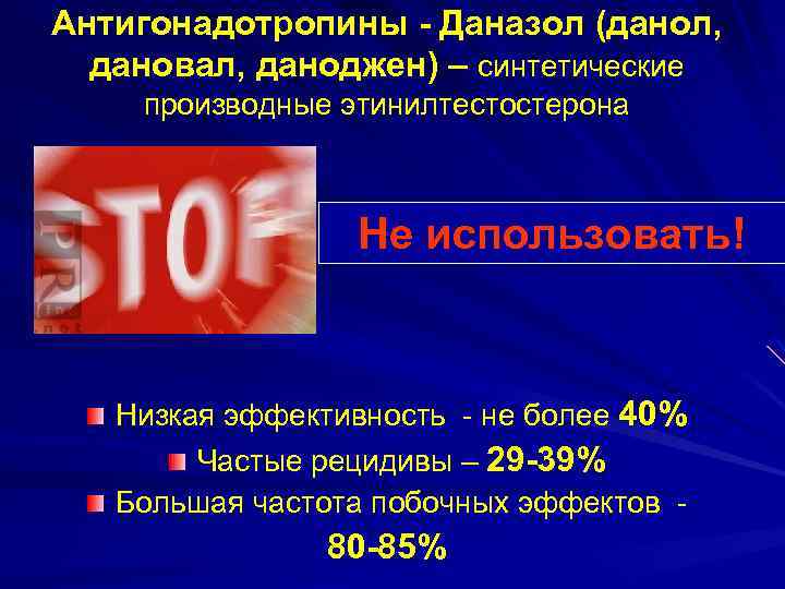 Антигонадотропины - Даназол (данол, дановал, даноджен) – синтетические производные этинилтестостерона Не использовать! Низкая эффективность
