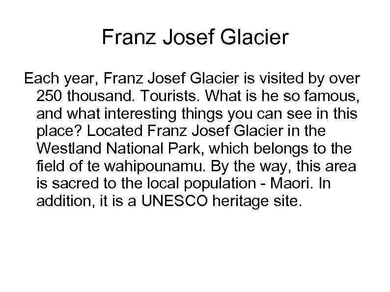 Franz Josef Glacier Each year, Franz Josef Glacier is visited by over 250 thousand.