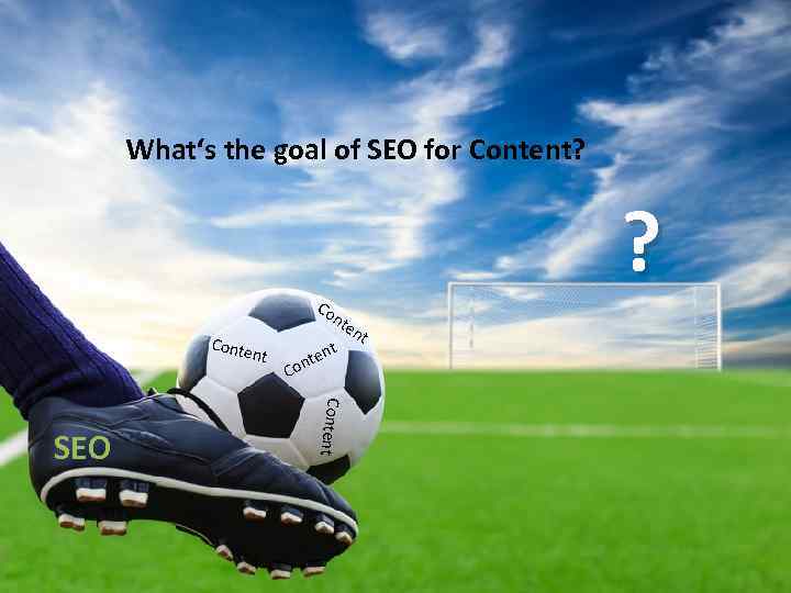 What‘s the goal of SEO for Content? ? Co Conte nt Content SEO nt