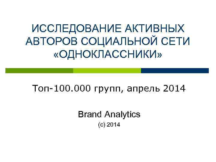 ИССЛЕДОВАНИЕ АКТИВНЫХ АВТОРОВ СОЦИАЛЬНОЙ СЕТИ «ОДНОКЛАССНИКИ» Топ-100. 000 групп, апрель 2014 Brand Analytics (с)