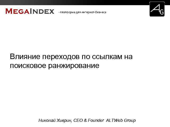 Влияние переходов по ссылкам на поисковое ранжирование Николай Хиврин, CEO & Founder ALTWeb Group