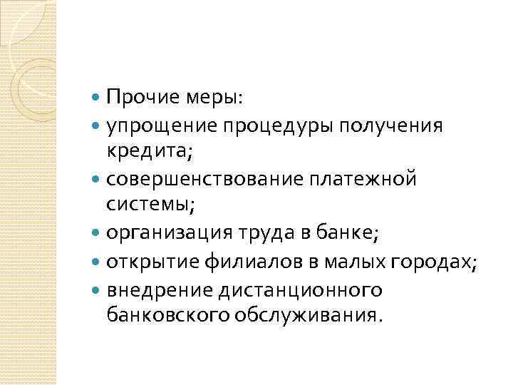 Прочие меры: упрощение процедуры получения кредита; совершенствование платежной системы; организация труда в банке; открытие