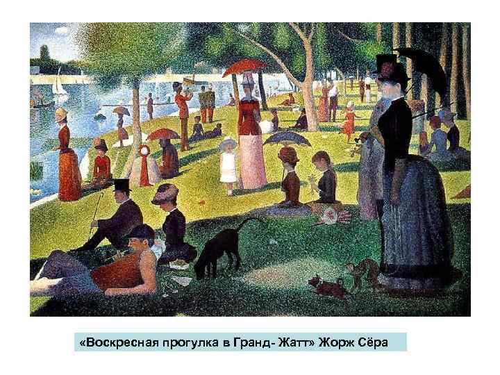  «Воскресная прогулка в Гранд- Жатт» Жорж Сёра 