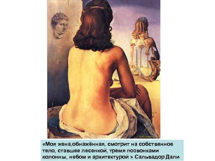  «Моя жена, обнажённая, смотрит на собственное тело, ставшее лесенкой, тремя позвонками колонны, небом