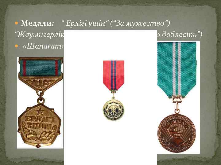  Медали: “ Ерлігі үшін” (“За мужество”) “Жауынгерлік ерлігі үшін” (“За воинскую доблесть”) «Шапағат»