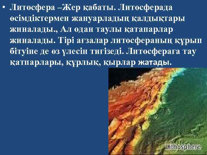  • Литосфера –Жер қабаты. Литосферада өсімдіктермен жануарладың қалдықтары жиналады. , Ал одан таулы