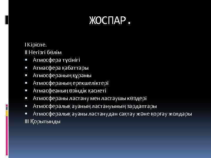 ЖОСПАР. І Кіріспе. ІІ Негізгі бөлім Атмосфера түсінігі Атмасфера қабаттары Атмосфераның құрамы Атмосфераның ерекшеліктері