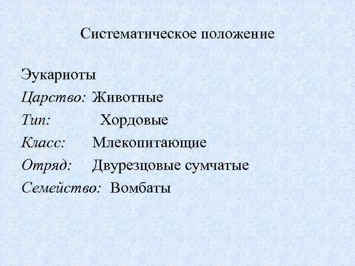 Систематическое положение Эукариоты Царство: Животные Тип: Хордовые Класс: Млекопитающие Отряд: Двурезцовые сумчатые Семейство: Вомбаты