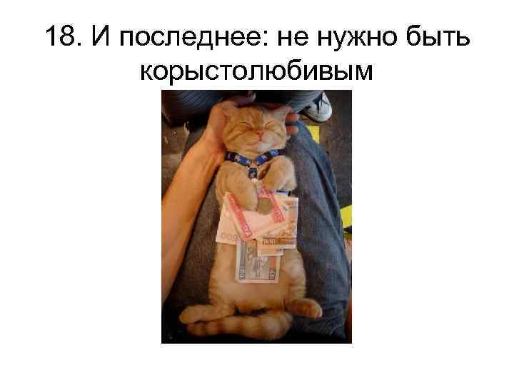 18. И последнее: не нужно быть корыстолюбивым 