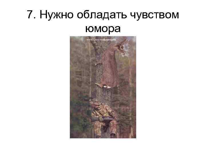 7. Нужно обладать чувством юмора 