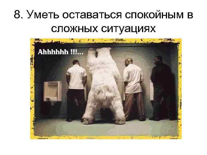 8. Уметь оставаться спокойным в сложных ситуациях 