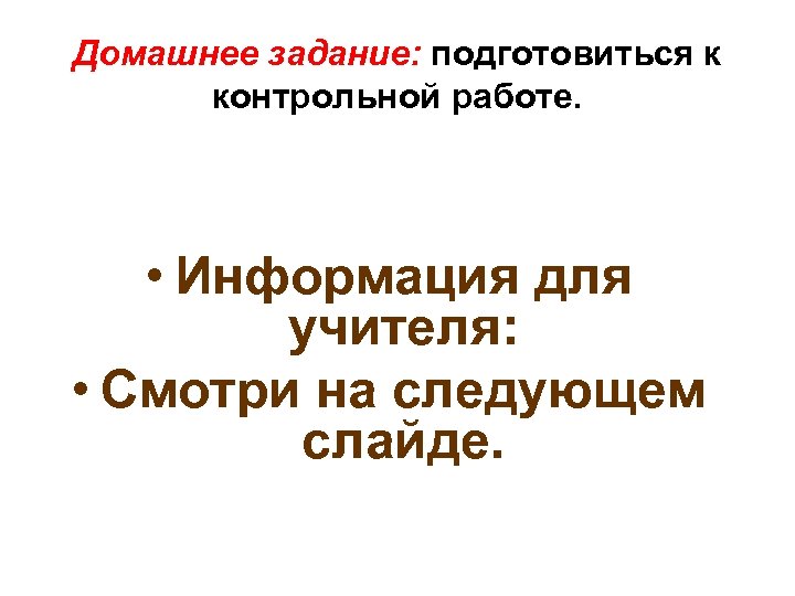 Домашнее задание: подготовиться к контрольной работе. • Информация для учителя: • Смотри на следующем