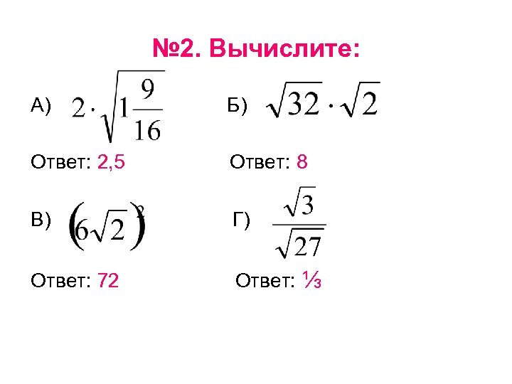 № 2. Вычислите: А) Б) Ответ: 2, 5 Ответ: 8 В) Г) Ответ: 72