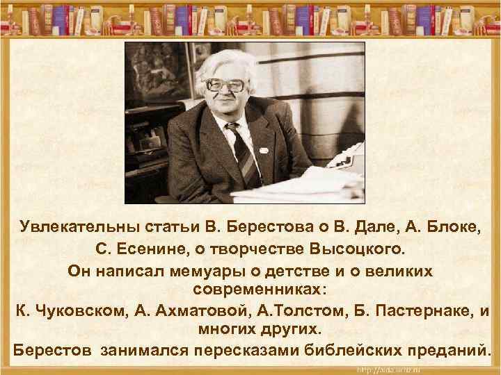 Увлекательны статьи В. Берестова о В. Дале, А. Блоке, С. Есенине, о творчестве Высоцкого.
