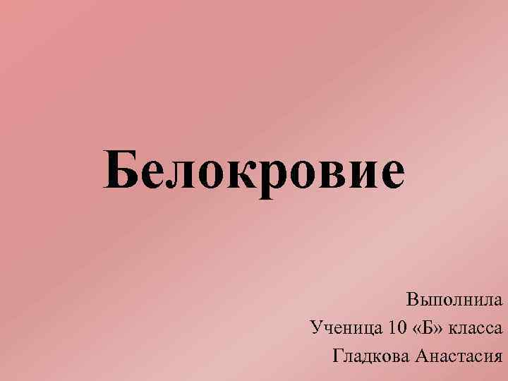 Белокровие Выполнила Ученица 10 «Б» класса Гладкова Анастасия 