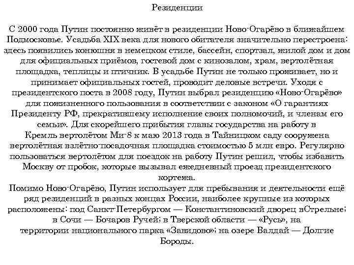 Резиденции С 2000 года Путин постоянно живёт в резиденции Ново-Огарёво в ближайшем Подмосковье. Усадьба