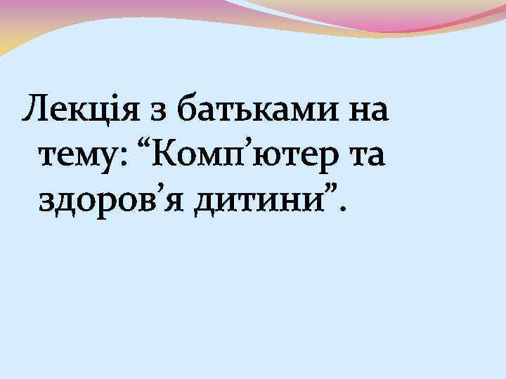 Лекція з батьками на тему: “Комп’ютер та здоров’я дитини”. 