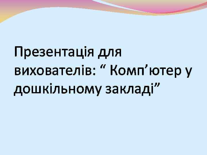 Презентація для вихователів: “ Комп’ютер у дошкільному закладі” 