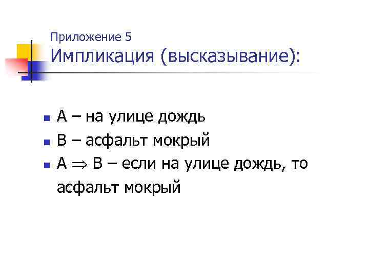 Приложение 5 Импликация (высказывание): n n n А – на улице дождь В –