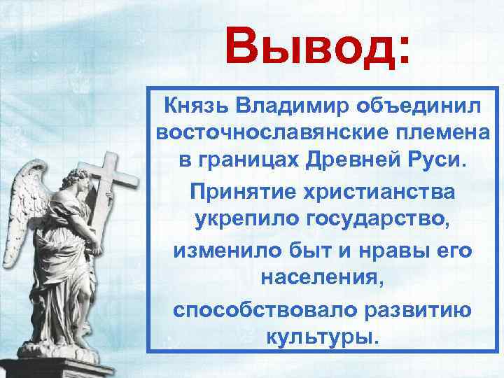 Вывод: Князь Владимир объединил восточнославянские племена в границах Древней Руси. Принятие христианства укрепило государство,