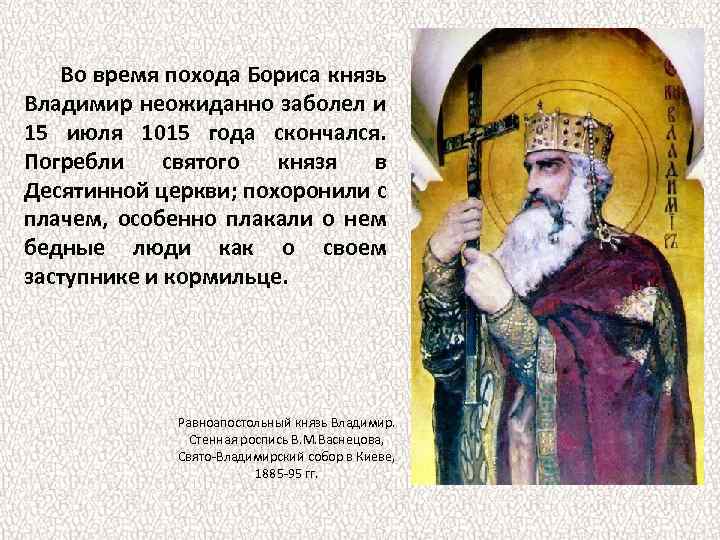 Во время похода Бориса князь Владимир неожиданно заболел и 15 июля 1015 года скончался.