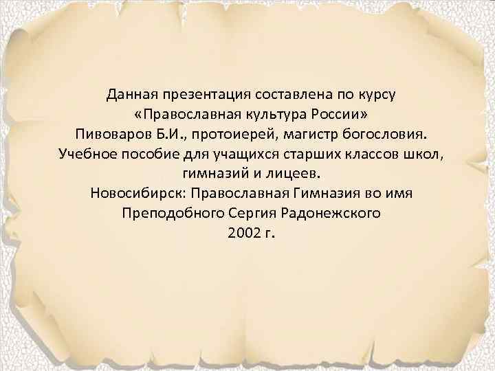 Данная презентация составлена по курсу «Православная культура России» Пивоваров Б. И. , протоиерей, магистр