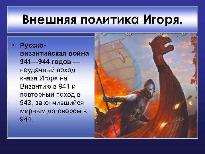 Внешняя политика Игоря. • Руссковизантийская война 941— 944 годов — неудачный поход князя Игоря