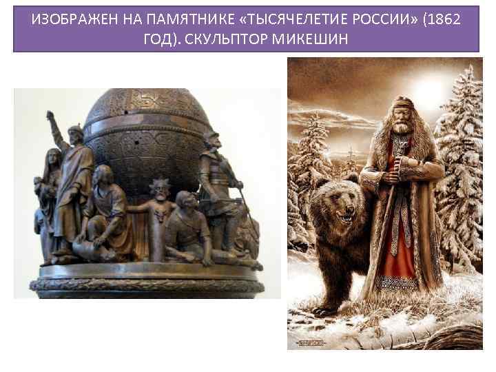 ИЗОБРАЖЕН НА ПАМЯТНИКЕ «ТЫСЯЧЕЛЕТИЕ РОССИИ» (1862 ГОД). СКУЛЬПТОР МИКЕШИН 