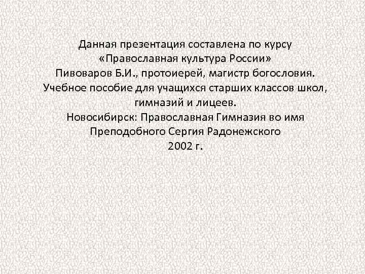 Данная презентация составлена по курсу «Православная культура России» Пивоваров Б. И. , протоиерей, магистр