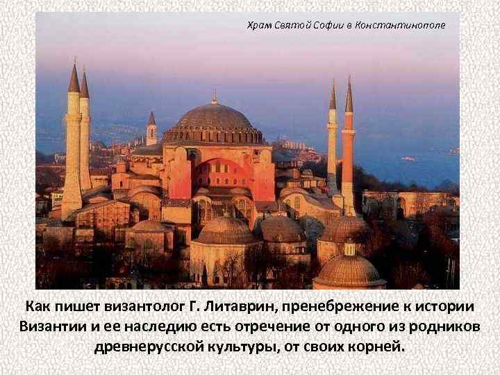 Храм Святой Софии в Константинополе Как пишет византолог Г. Литаврин, пренебрежение к истории Византии