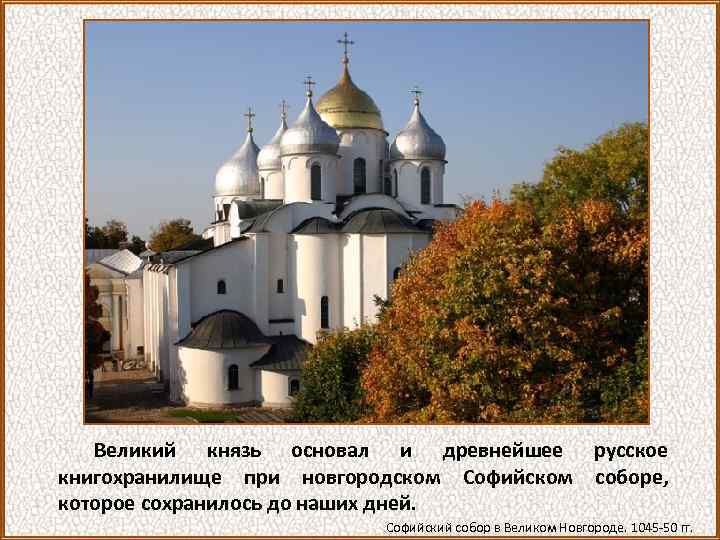 Великий князь основал и древнейшее русское книгохранилище при новгородском Софийском соборе, которое сохранилось до